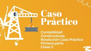 Contabilidad de Constructoras Caso Práctico Clase 3 Primera Parte [upl. by Neelya]